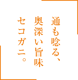 通も唸る、奥深い旨味セコガニ。